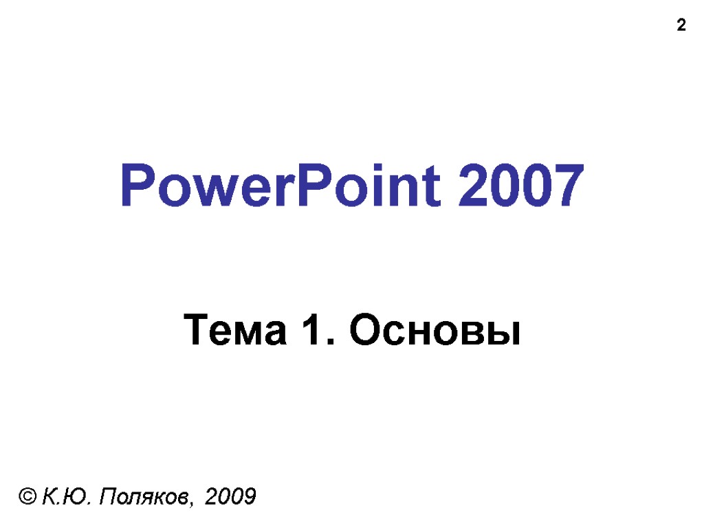 2 PowerPoint 2007 Тема 1. Основы © К.Ю. Поляков, 2009